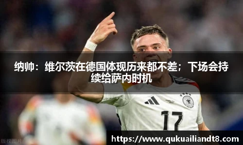 纳帅：维尔茨在德国体现历来都不差；下场会持续给萨内时机