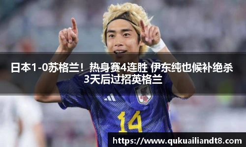 日本1-0苏格兰！热身赛4连胜 伊东纯也候补绝杀 3天后过招英格兰